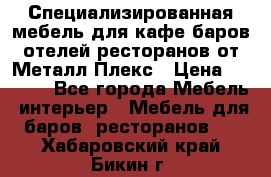 Специализированная мебель для кафе,баров,отелей,ресторанов от Металл Плекс › Цена ­ 5 000 - Все города Мебель, интерьер » Мебель для баров, ресторанов   . Хабаровский край,Бикин г.